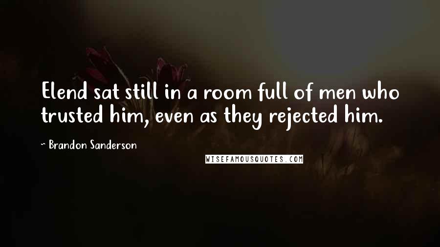 Brandon Sanderson Quotes: Elend sat still in a room full of men who trusted him, even as they rejected him.