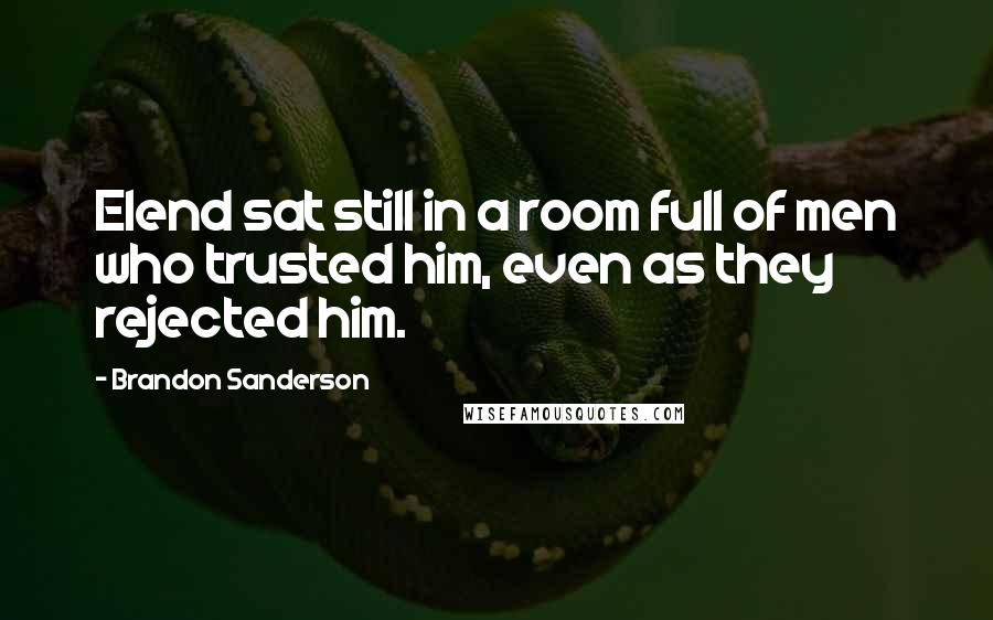 Brandon Sanderson Quotes: Elend sat still in a room full of men who trusted him, even as they rejected him.