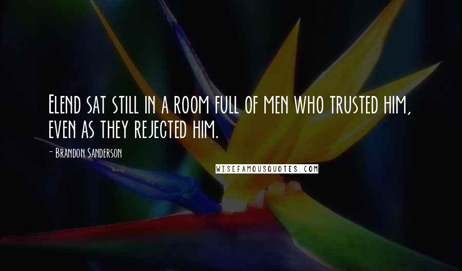 Brandon Sanderson Quotes: Elend sat still in a room full of men who trusted him, even as they rejected him.