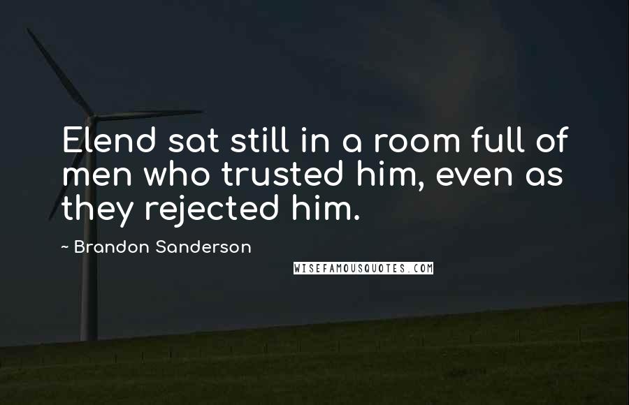 Brandon Sanderson Quotes: Elend sat still in a room full of men who trusted him, even as they rejected him.