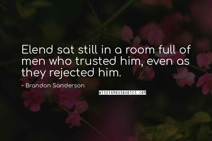 Brandon Sanderson Quotes: Elend sat still in a room full of men who trusted him, even as they rejected him.