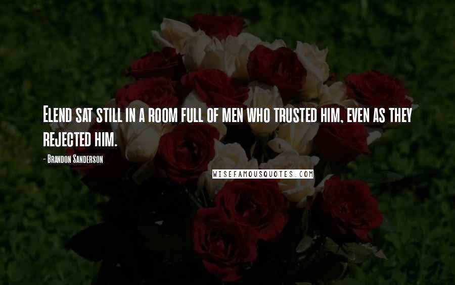 Brandon Sanderson Quotes: Elend sat still in a room full of men who trusted him, even as they rejected him.