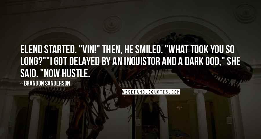 Brandon Sanderson Quotes: Elend started. "Vin!" Then, he smiled. "What took you so long?""I got delayed by an Inquistor and a dark god," she said. "Now hustle.