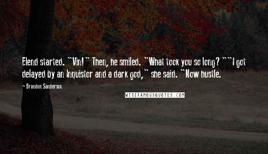 Brandon Sanderson Quotes: Elend started. "Vin!" Then, he smiled. "What took you so long?""I got delayed by an Inquistor and a dark god," she said. "Now hustle.