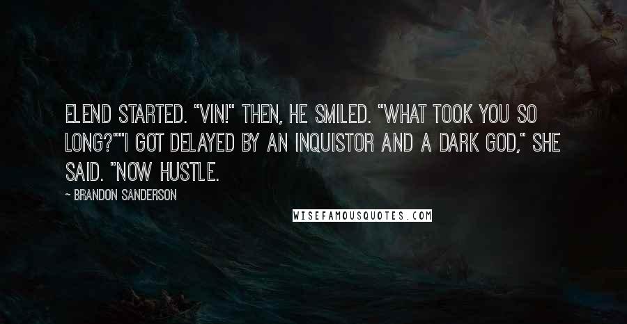 Brandon Sanderson Quotes: Elend started. "Vin!" Then, he smiled. "What took you so long?""I got delayed by an Inquistor and a dark god," she said. "Now hustle.