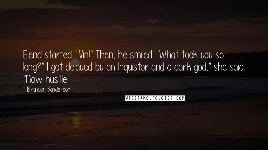 Brandon Sanderson Quotes: Elend started. "Vin!" Then, he smiled. "What took you so long?""I got delayed by an Inquistor and a dark god," she said. "Now hustle.