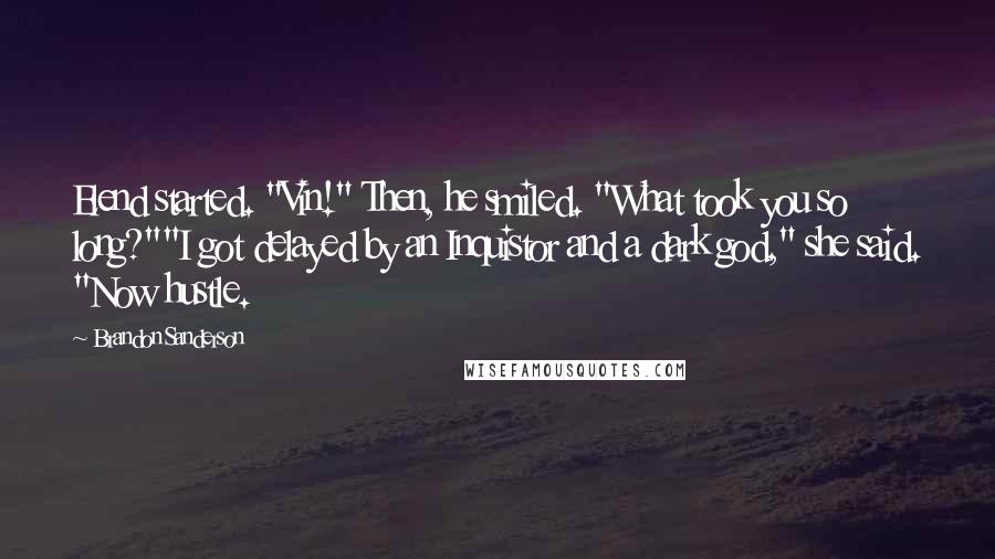 Brandon Sanderson Quotes: Elend started. "Vin!" Then, he smiled. "What took you so long?""I got delayed by an Inquistor and a dark god," she said. "Now hustle.