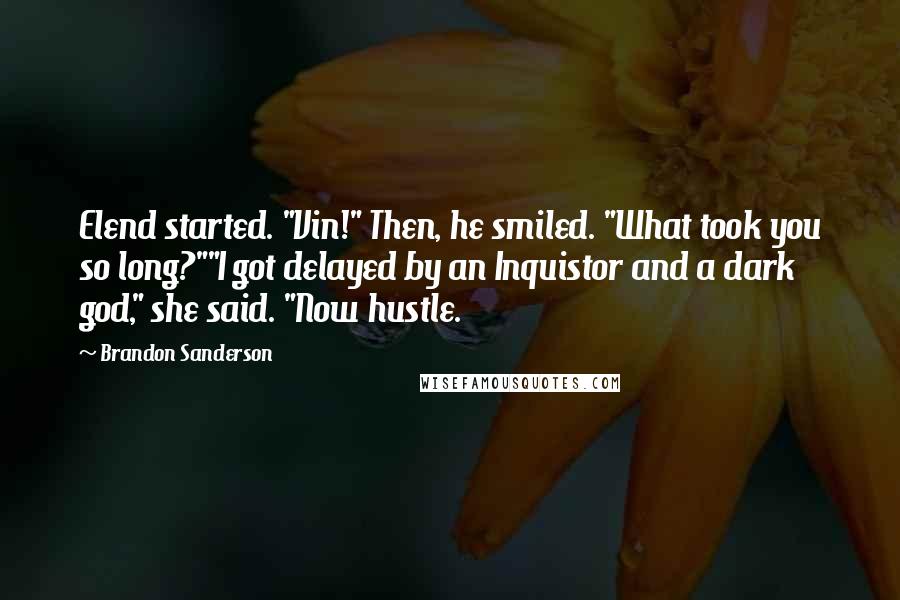 Brandon Sanderson Quotes: Elend started. "Vin!" Then, he smiled. "What took you so long?""I got delayed by an Inquistor and a dark god," she said. "Now hustle.