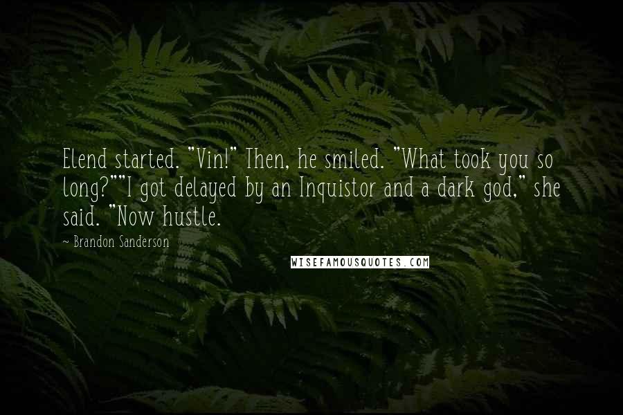 Brandon Sanderson Quotes: Elend started. "Vin!" Then, he smiled. "What took you so long?""I got delayed by an Inquistor and a dark god," she said. "Now hustle.