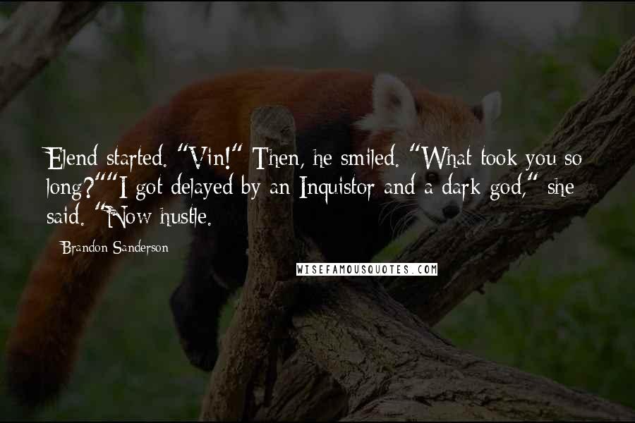 Brandon Sanderson Quotes: Elend started. "Vin!" Then, he smiled. "What took you so long?""I got delayed by an Inquistor and a dark god," she said. "Now hustle.