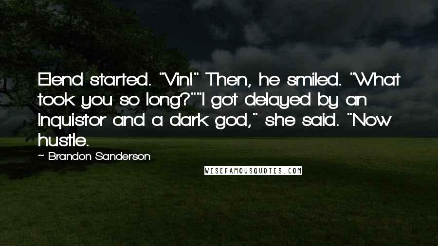 Brandon Sanderson Quotes: Elend started. "Vin!" Then, he smiled. "What took you so long?""I got delayed by an Inquistor and a dark god," she said. "Now hustle.