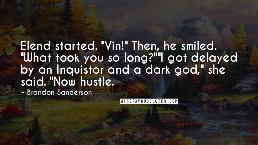 Brandon Sanderson Quotes: Elend started. "Vin!" Then, he smiled. "What took you so long?""I got delayed by an Inquistor and a dark god," she said. "Now hustle.