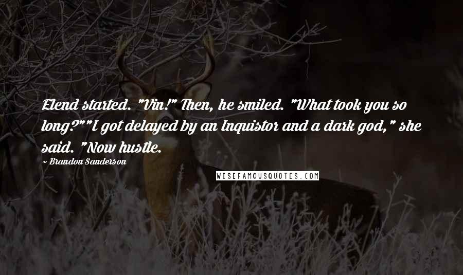 Brandon Sanderson Quotes: Elend started. "Vin!" Then, he smiled. "What took you so long?""I got delayed by an Inquistor and a dark god," she said. "Now hustle.