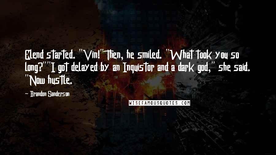 Brandon Sanderson Quotes: Elend started. "Vin!" Then, he smiled. "What took you so long?""I got delayed by an Inquistor and a dark god," she said. "Now hustle.