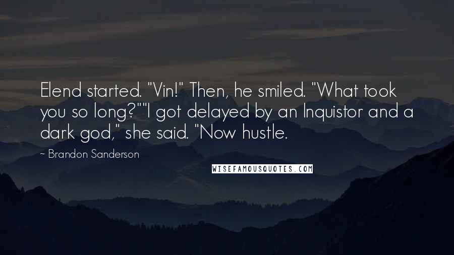 Brandon Sanderson Quotes: Elend started. "Vin!" Then, he smiled. "What took you so long?""I got delayed by an Inquistor and a dark god," she said. "Now hustle.