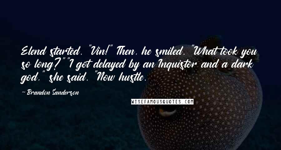 Brandon Sanderson Quotes: Elend started. "Vin!" Then, he smiled. "What took you so long?""I got delayed by an Inquistor and a dark god," she said. "Now hustle.