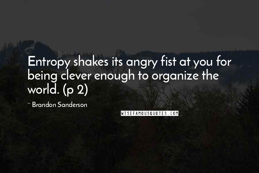 Brandon Sanderson Quotes: Entropy shakes its angry fist at you for being clever enough to organize the world. (p 2)