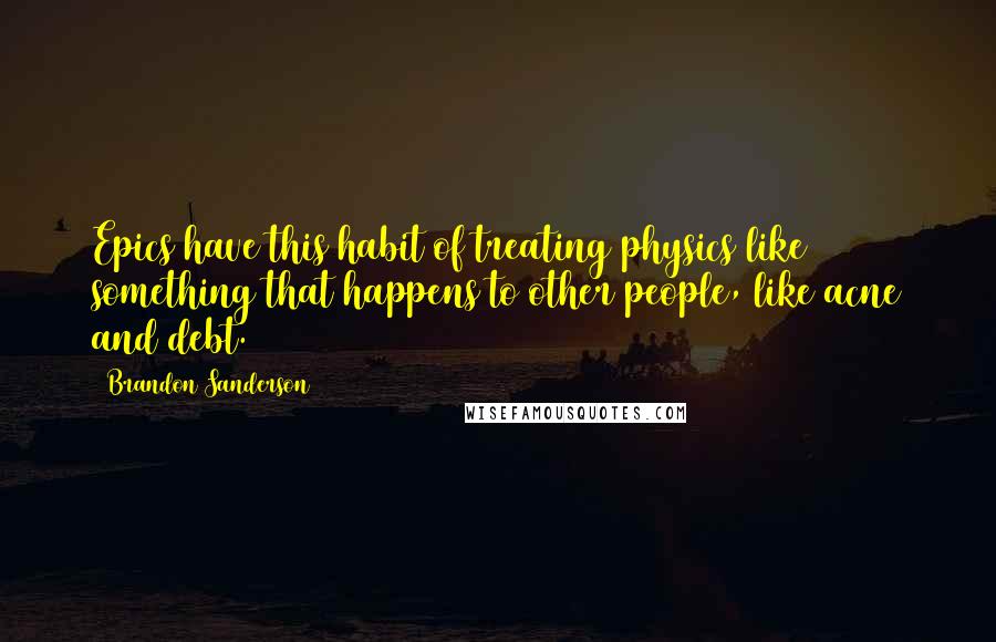 Brandon Sanderson Quotes: Epics have this habit of treating physics like something that happens to other people, like acne and debt.