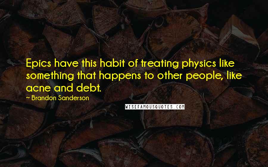 Brandon Sanderson Quotes: Epics have this habit of treating physics like something that happens to other people, like acne and debt.