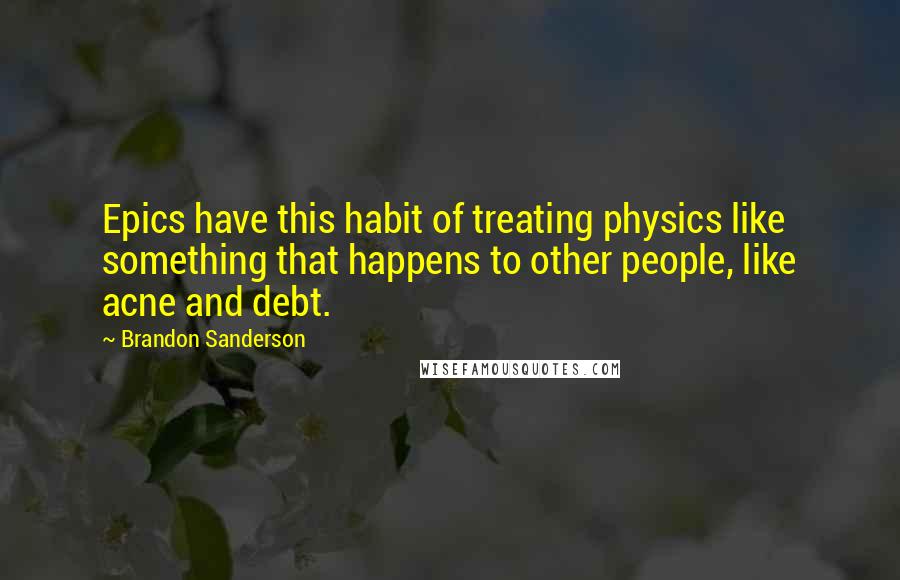 Brandon Sanderson Quotes: Epics have this habit of treating physics like something that happens to other people, like acne and debt.