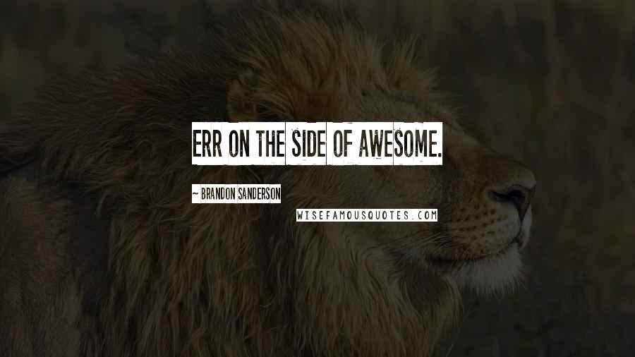 Brandon Sanderson Quotes: Err on the side of awesome.