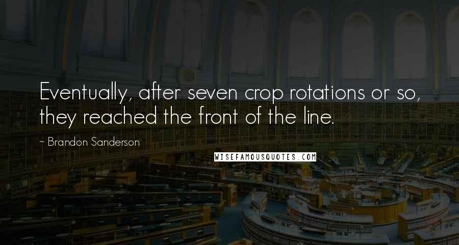 Brandon Sanderson Quotes: Eventually, after seven crop rotations or so, they reached the front of the line.