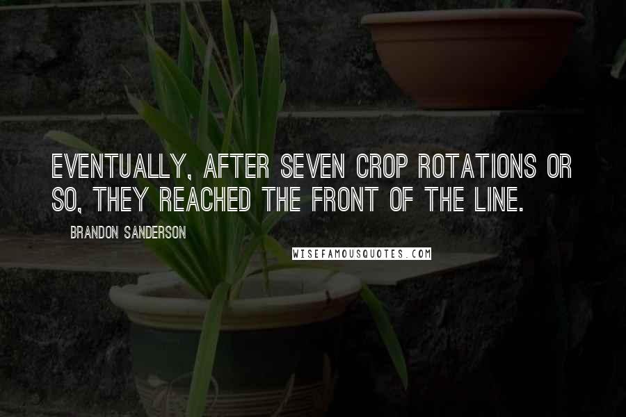 Brandon Sanderson Quotes: Eventually, after seven crop rotations or so, they reached the front of the line.