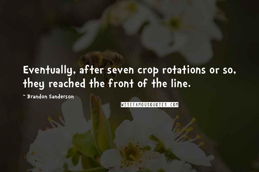 Brandon Sanderson Quotes: Eventually, after seven crop rotations or so, they reached the front of the line.