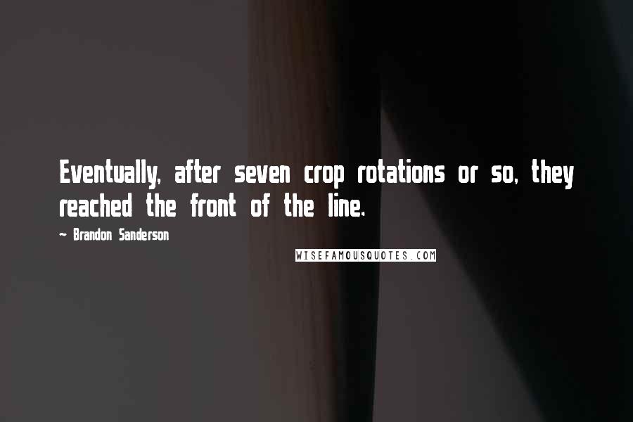 Brandon Sanderson Quotes: Eventually, after seven crop rotations or so, they reached the front of the line.