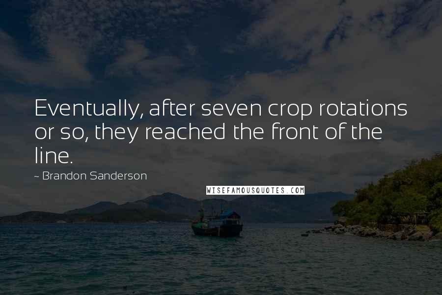 Brandon Sanderson Quotes: Eventually, after seven crop rotations or so, they reached the front of the line.