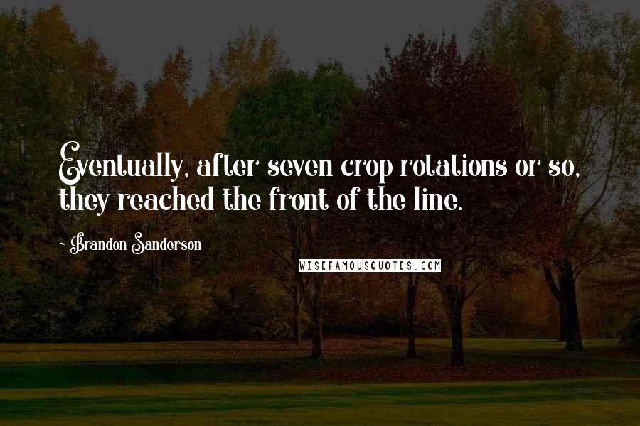Brandon Sanderson Quotes: Eventually, after seven crop rotations or so, they reached the front of the line.