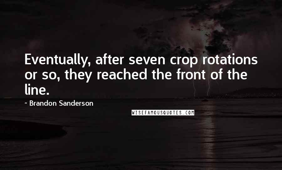 Brandon Sanderson Quotes: Eventually, after seven crop rotations or so, they reached the front of the line.