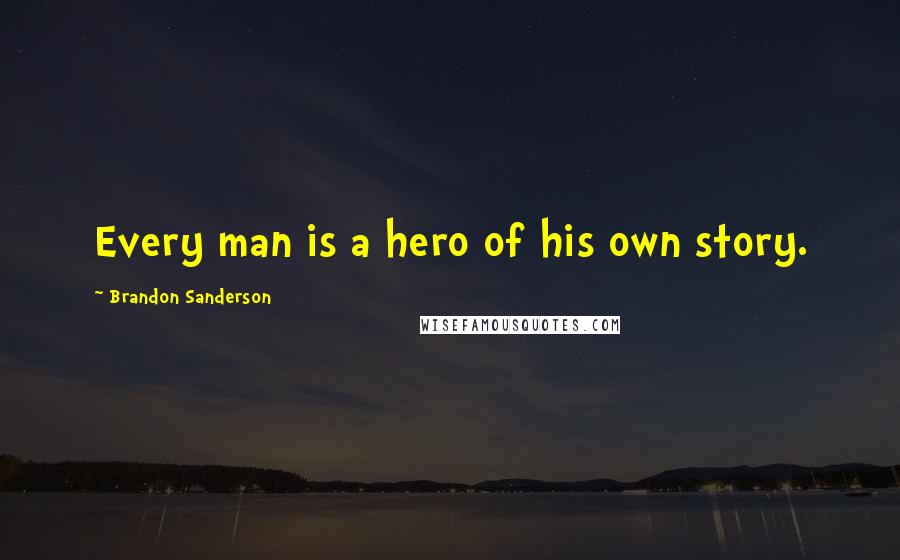 Brandon Sanderson Quotes: Every man is a hero of his own story.