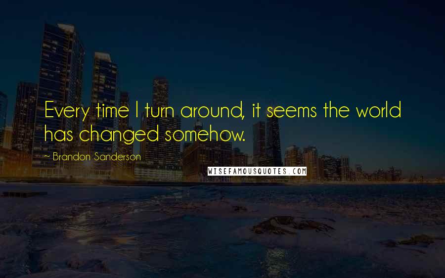 Brandon Sanderson Quotes: Every time I turn around, it seems the world has changed somehow.