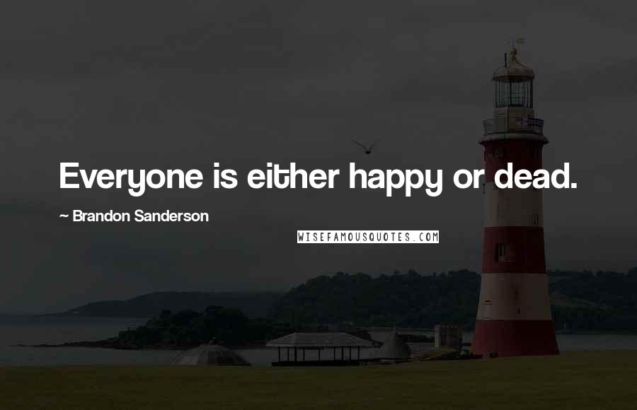 Brandon Sanderson Quotes: Everyone is either happy or dead.