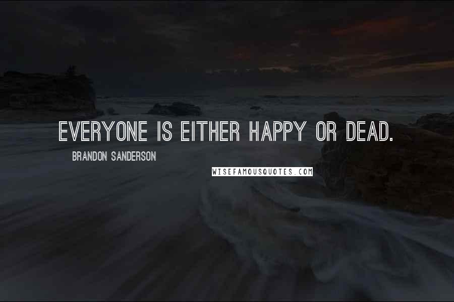 Brandon Sanderson Quotes: Everyone is either happy or dead.