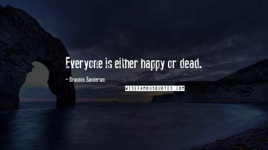 Brandon Sanderson Quotes: Everyone is either happy or dead.