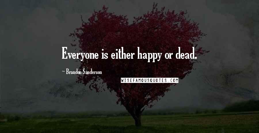 Brandon Sanderson Quotes: Everyone is either happy or dead.