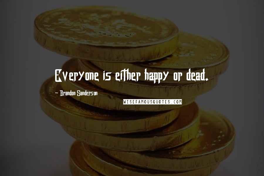 Brandon Sanderson Quotes: Everyone is either happy or dead.