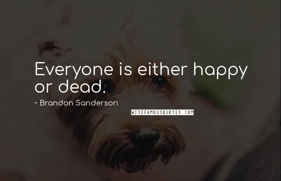 Brandon Sanderson Quotes: Everyone is either happy or dead.