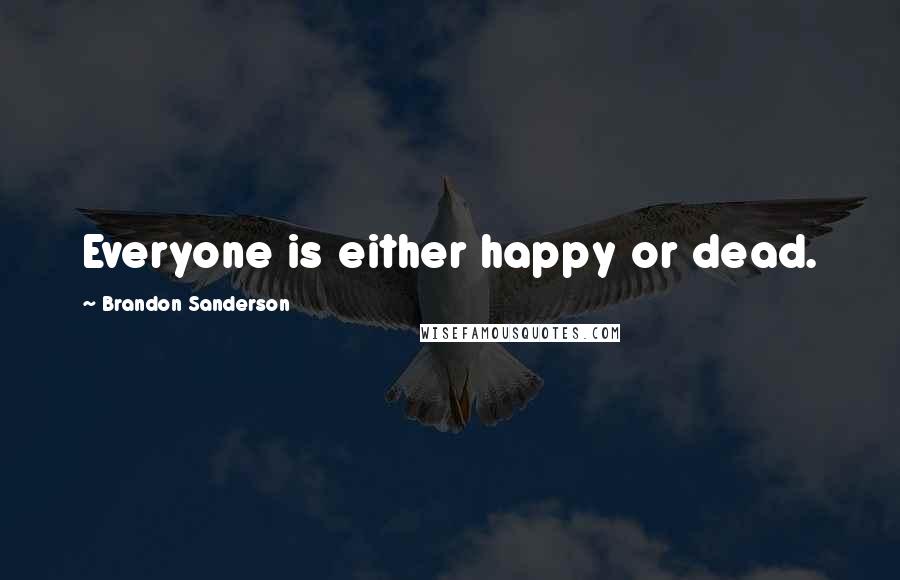 Brandon Sanderson Quotes: Everyone is either happy or dead.