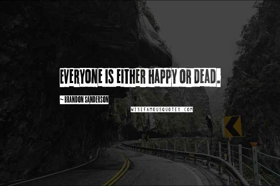 Brandon Sanderson Quotes: Everyone is either happy or dead.