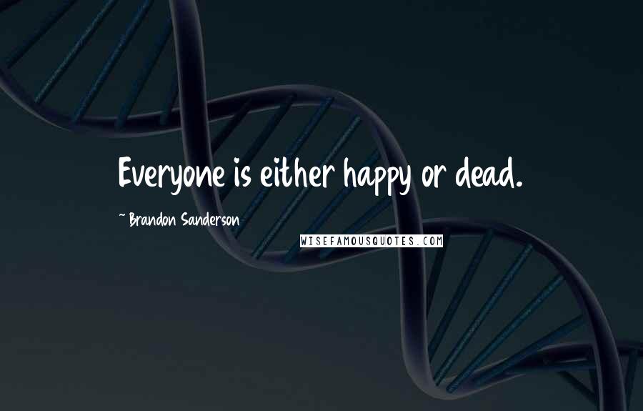 Brandon Sanderson Quotes: Everyone is either happy or dead.