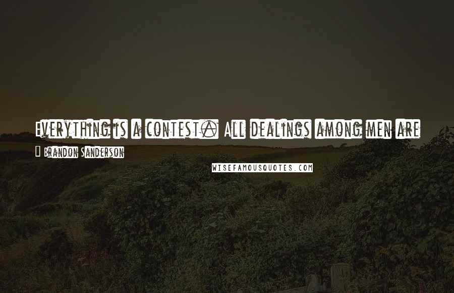 Brandon Sanderson Quotes: Everything is a contest. All dealings among men are a contest in which some will succeed and others fail. And some are failing quite spectacularly.