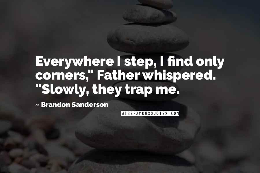 Brandon Sanderson Quotes: Everywhere I step, I find only corners," Father whispered. "Slowly, they trap me.