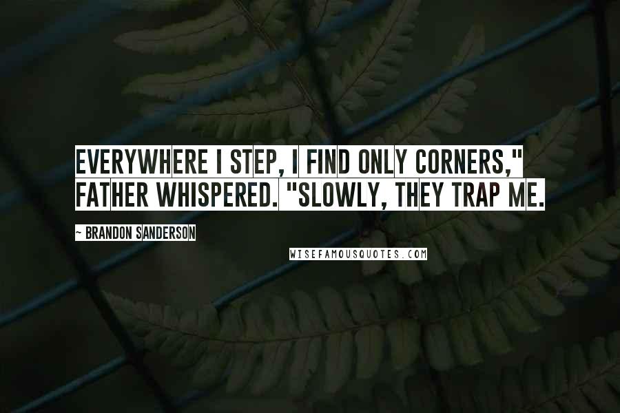 Brandon Sanderson Quotes: Everywhere I step, I find only corners," Father whispered. "Slowly, they trap me.