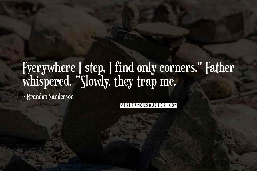 Brandon Sanderson Quotes: Everywhere I step, I find only corners," Father whispered. "Slowly, they trap me.