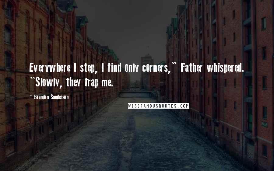 Brandon Sanderson Quotes: Everywhere I step, I find only corners," Father whispered. "Slowly, they trap me.