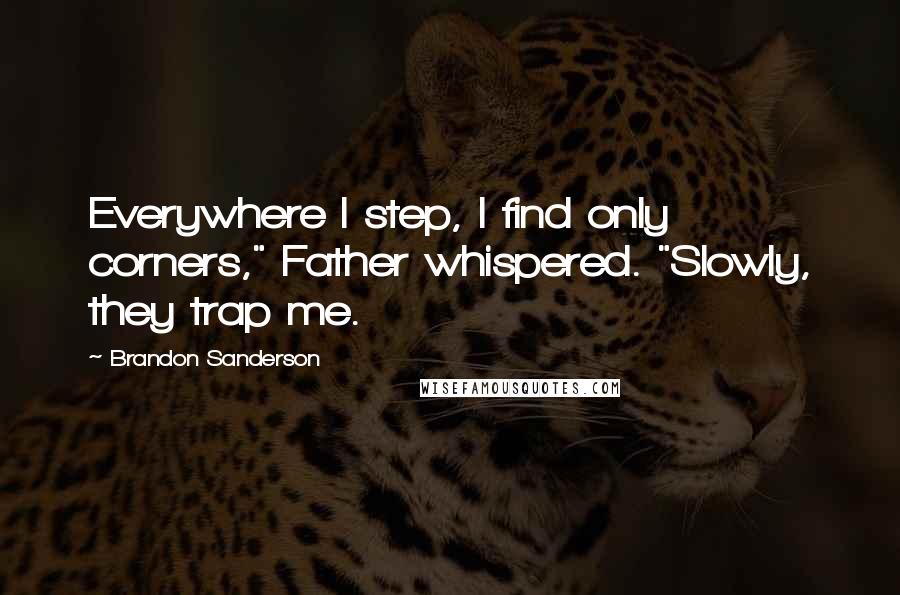 Brandon Sanderson Quotes: Everywhere I step, I find only corners," Father whispered. "Slowly, they trap me.