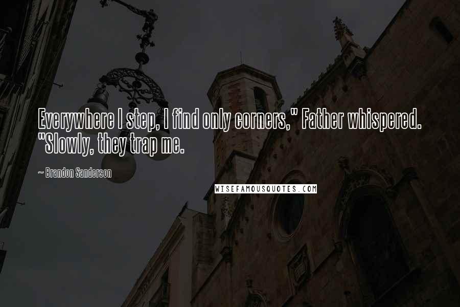 Brandon Sanderson Quotes: Everywhere I step, I find only corners," Father whispered. "Slowly, they trap me.